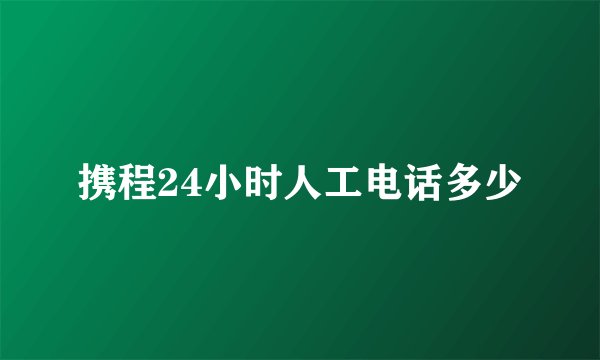 携程24小时人工电话多少