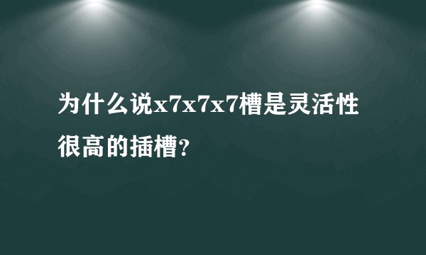 为什么说x7x7x7槽是灵活性很高的插槽?