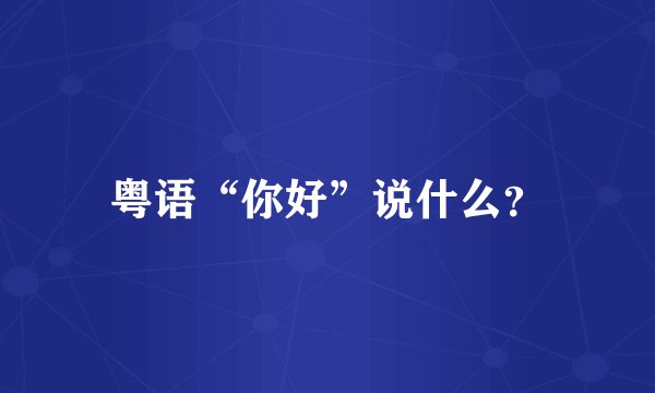 粤语“你好”说什么？