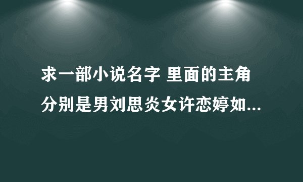 求一部小说名字 里面的主角分别是男刘思炎女许恋婷如题 谢谢了