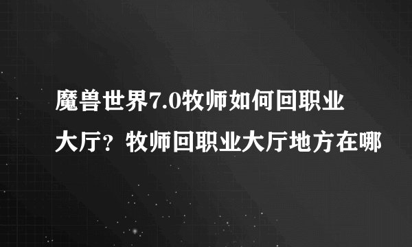 魔兽世界7.0牧师如何回职业大厅？牧师回职业大厅地方在哪