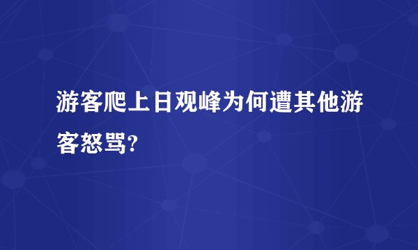 游客爬上日观峰为何遭其他游客怒骂?