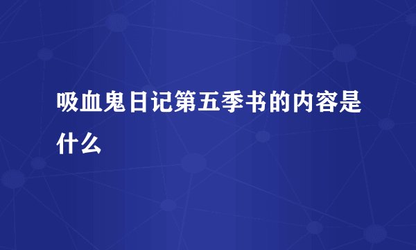 吸血鬼日记第五季书的内容是什么