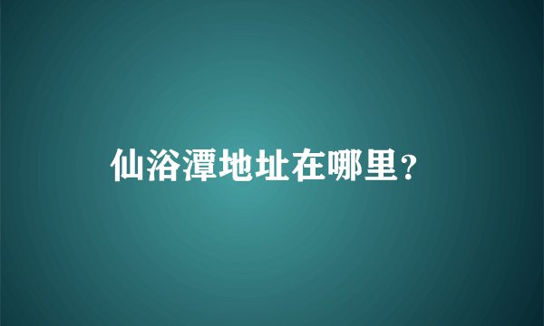 仙浴潭地址在哪里？