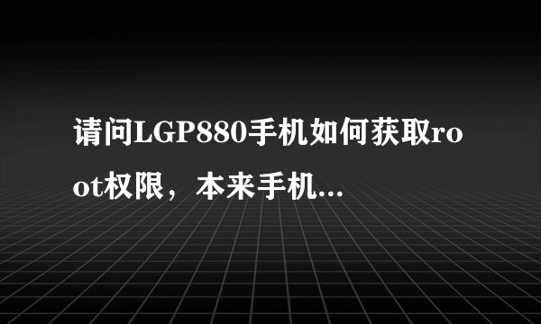 请问LGP880手机如何获取root权限，本来手机已经获取root了 可是我把手机更新系统后，root就没有了？