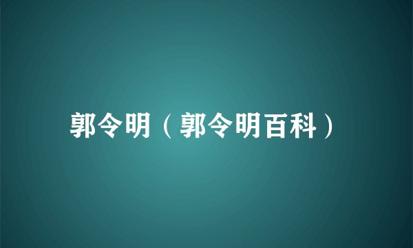 郭令明（郭令明百科）