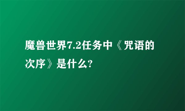 魔兽世界7.2任务中《咒语的次序》是什么?
