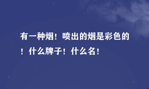 有一种烟！喷出的烟是彩色的！什么牌子！什么名！