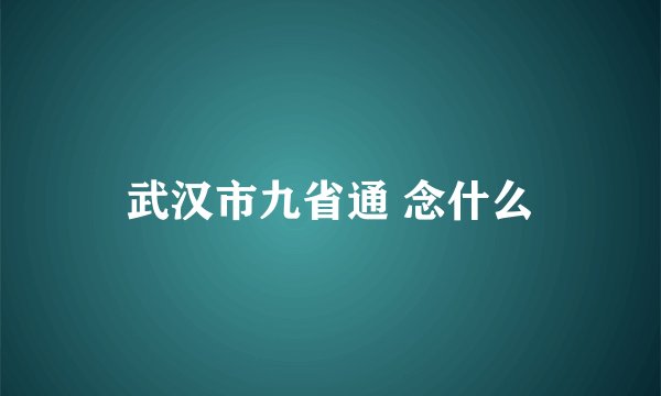 武汉市九省通 念什么