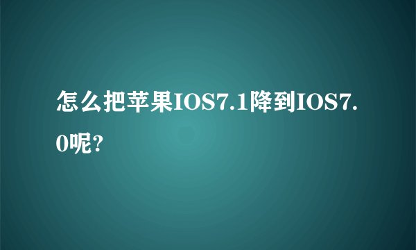 怎么把苹果IOS7.1降到IOS7.0呢?