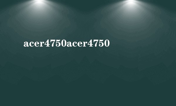 acer4750acer4750