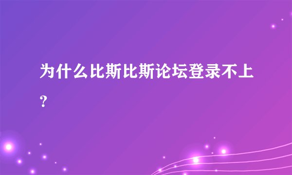 为什么比斯比斯论坛登录不上？