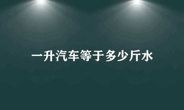 一升汽车等于多少斤水