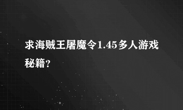 求海贼王屠魔令1.45多人游戏秘籍？