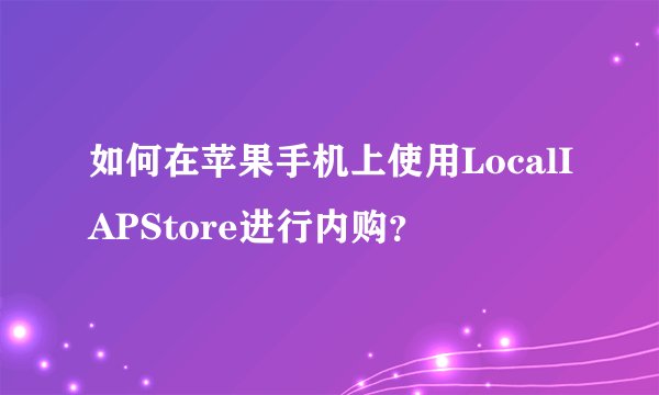 如何在苹果手机上使用LocalIAPStore进行内购？