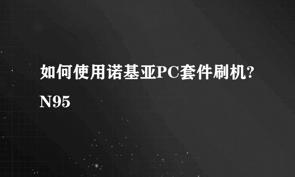如何使用诺基亚PC套件刷机?N95