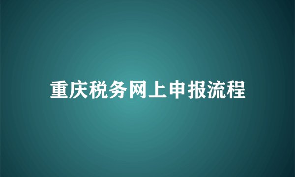 重庆税务网上申报流程
