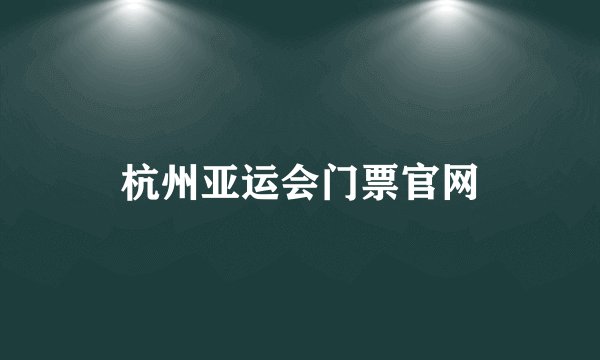 杭州亚运会门票官网