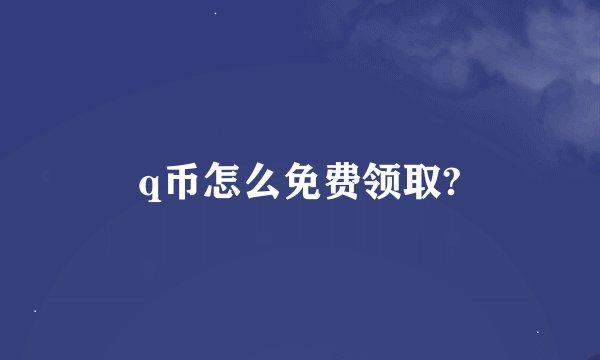 q币怎么免费领取?
