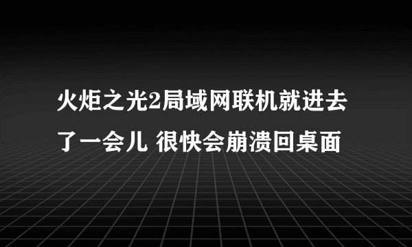 火炬之光2局域网联机就进去了一会儿 很快会崩溃回桌面