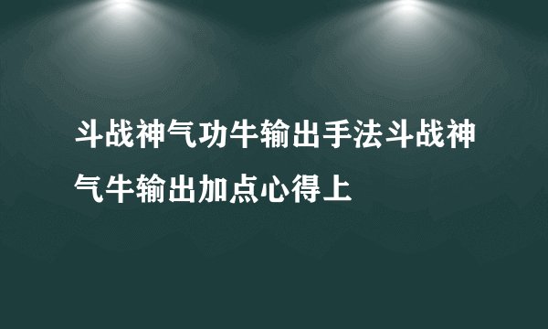 斗战神气功牛输出手法斗战神气牛输出加点心得上