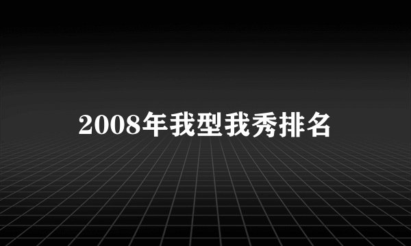 2008年我型我秀排名