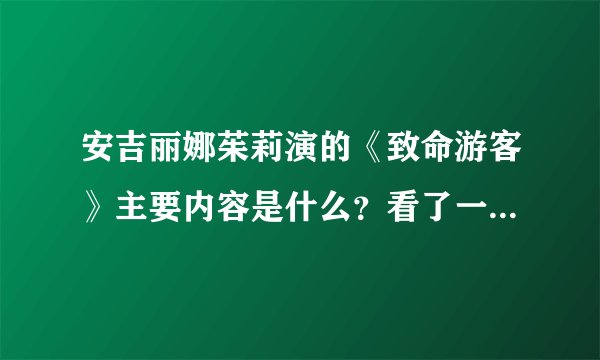 安吉丽娜茱莉演的《致命游客》主要内容是什么？看了一点，没看到开头和结尾，呵呵。