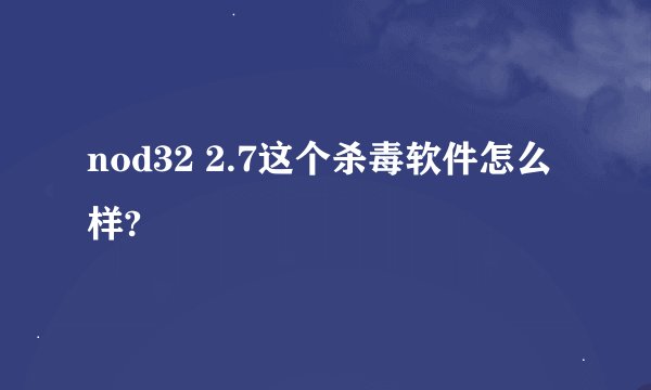 nod32 2.7这个杀毒软件怎么样?