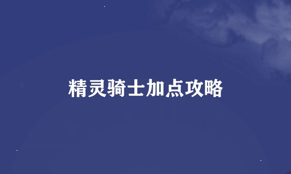 精灵骑士加点攻略
