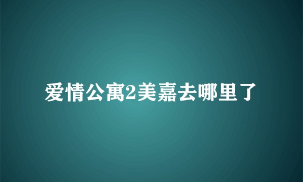 爱情公寓2美嘉去哪里了