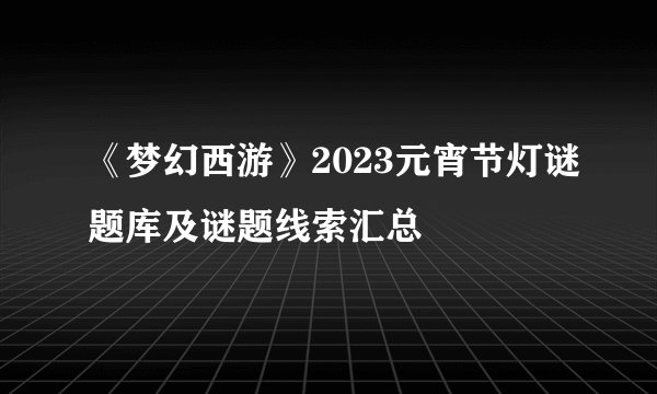 《梦幻西游》2023元宵节灯谜题库及谜题线索汇总