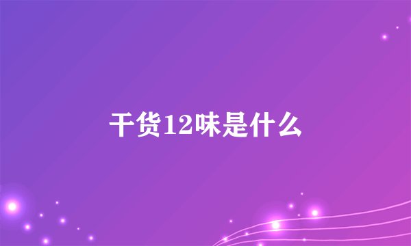 干货12味是什么