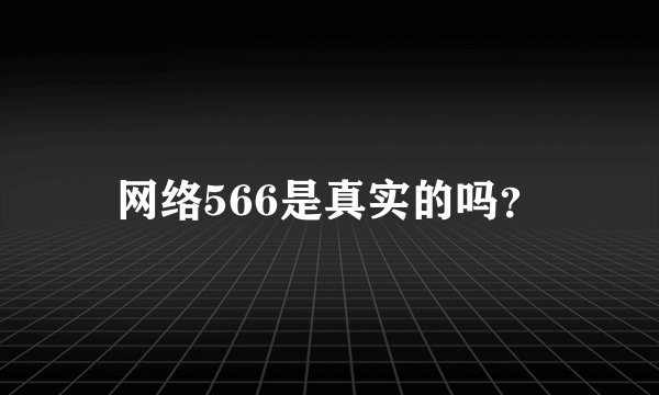 网络566是真实的吗？