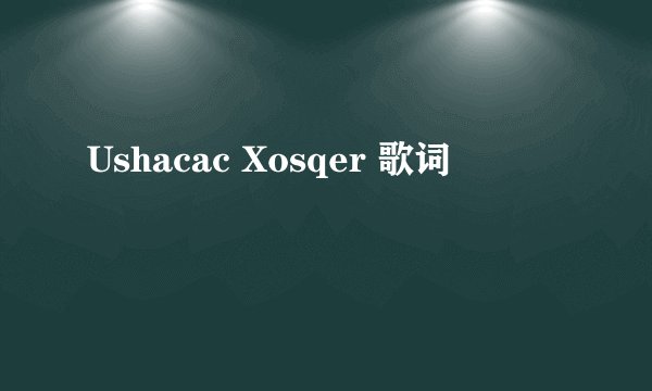 Ushacac Xosqer 歌词