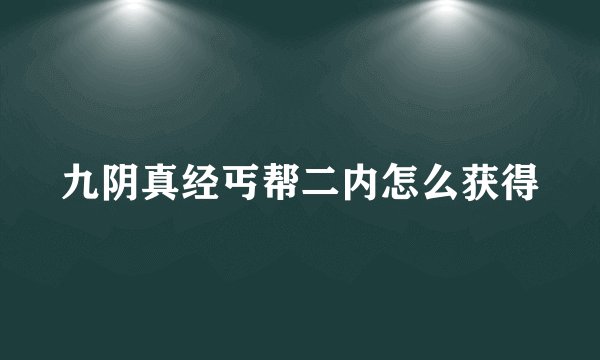 九阴真经丐帮二内怎么获得