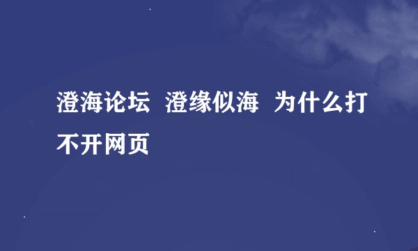 澄海论坛  澄缘似海  为什么打不开网页