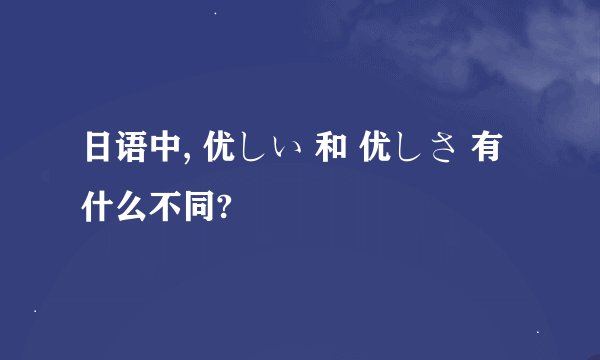 日语中, 优しい 和 优しさ 有什么不同?