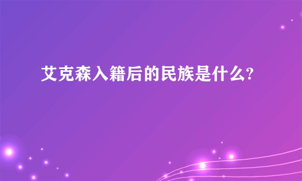 艾克森入籍后的民族是什么?
