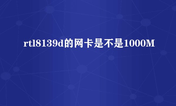 rtl8139d的网卡是不是1000M