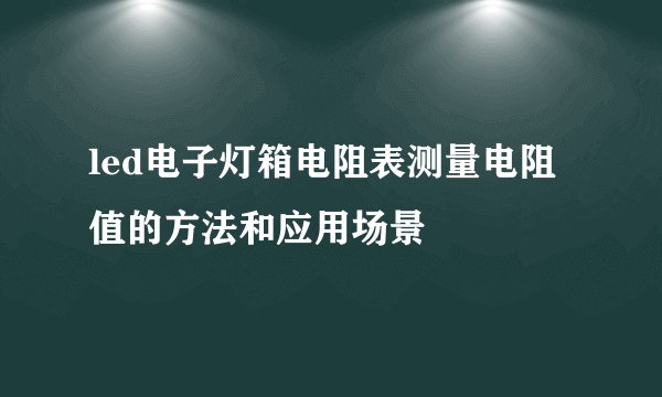 led电子灯箱电阻表测量电阻值的方法和应用场景