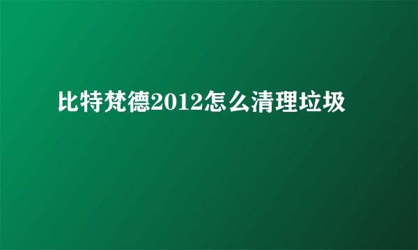 比特梵德2012怎么清理垃圾