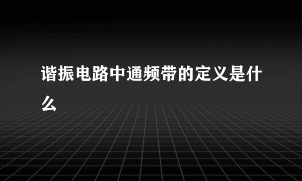 谐振电路中通频带的定义是什么