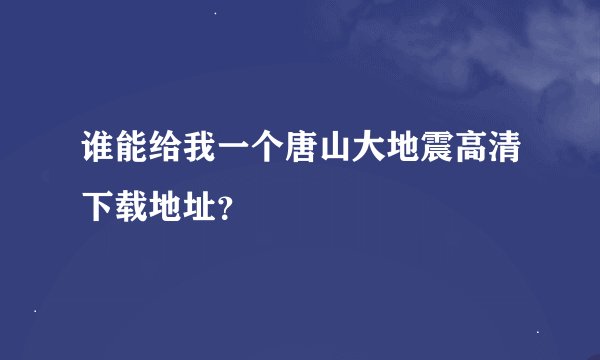 谁能给我一个唐山大地震高清下载地址？