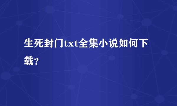 生死封门txt全集小说如何下载？