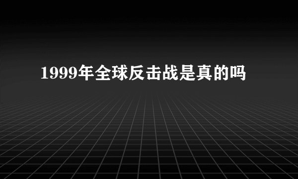1999年全球反击战是真的吗