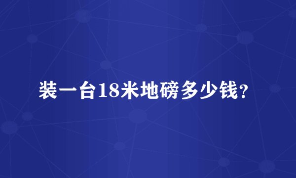 装一台18米地磅多少钱？