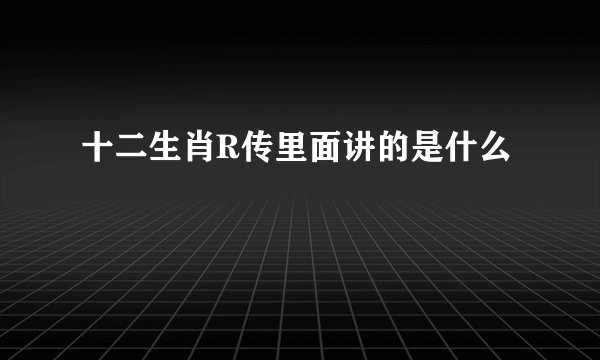十二生肖R传里面讲的是什么