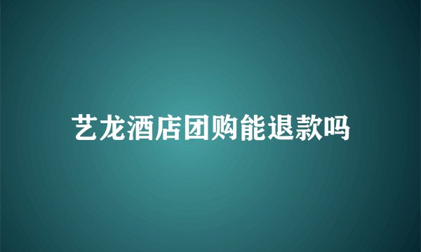 艺龙酒店团购能退款吗
