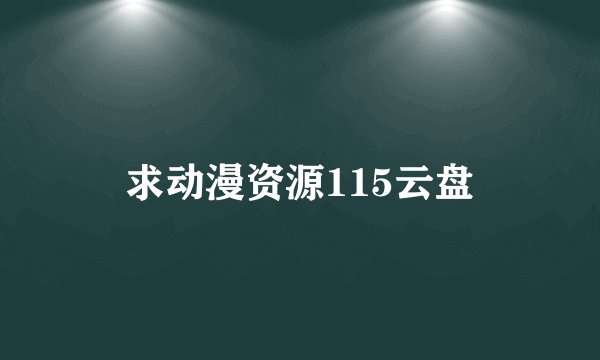 求动漫资源115云盘