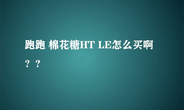 跑跑 棉花糖HT LE怎么买啊？？